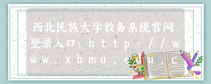西北民族大学教务系统官网登录入口:http://www.xbmu.edu.cn 西北民族大学教务系统官网登录入口:http://www.xbmu.edu.cn