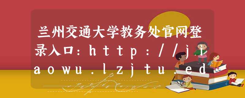 兰州交通大学教务处官网登录入口:http://jiaowu.lzjtu.edu.cn 兰州交通大学教务处官网登录入口:http://jiaowu.lzjtu.edu.cn