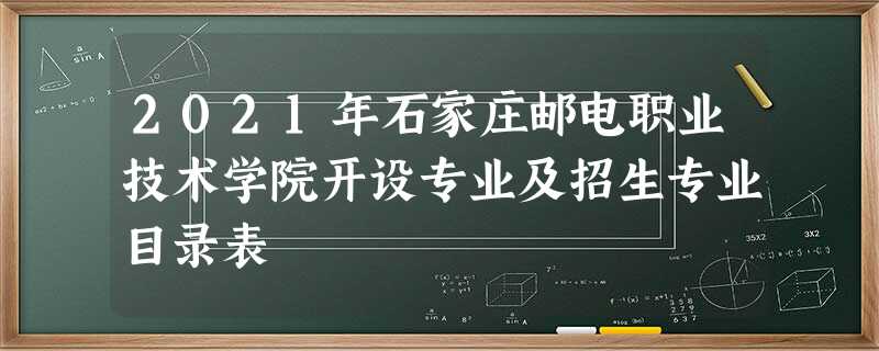 2021年石家庄邮电职业技术学院开设专业及招生专业目录表 2021年石家庄邮电职业技术学院开设专业及招生专业目录表