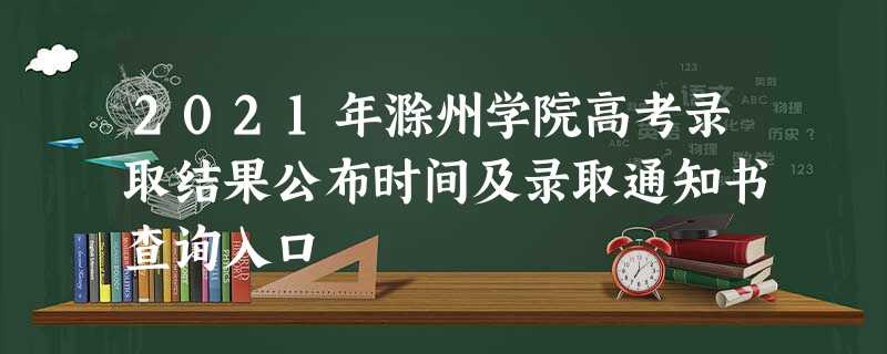 2021年滁州学院高考录取结果公布时间及录取通知书查询入口 2021年滁州学院高考录取结果公布时间及录取通知书查询入口