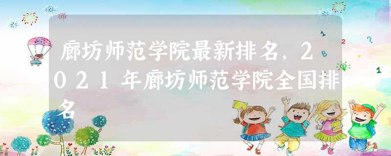 廊坊师范学院最新排名,2021年廊坊师范学院全国排名 廊坊师范学院最新排名,2021年廊坊师范学院全国排名