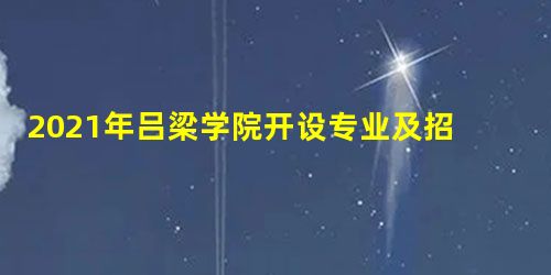 2021年吕梁学院开设专业及招生专业目录表 2021年吕梁学院开设专业及招生专业目录表