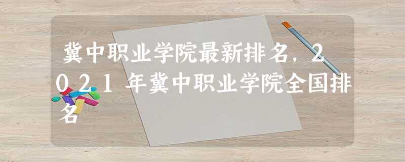 冀中职业学院最新排名,2021年冀中职业学院全国排名 冀中职业学院最新排名,2021年冀中职业学院全国排名
