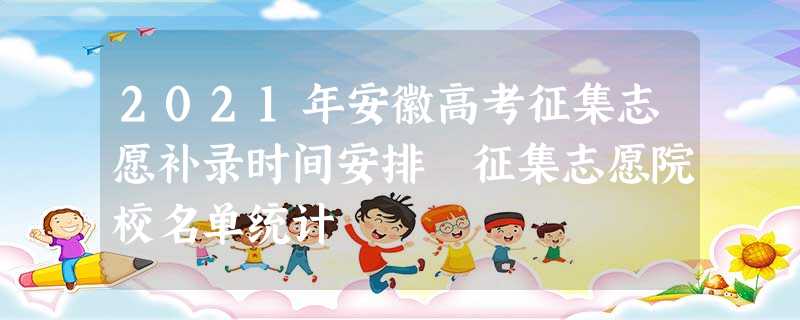 2021年安徽高考征集志愿补录时间安排 征集志愿院校名单统计 2021年安徽高考征集志愿补录时间安排 征集志愿院校名单统计