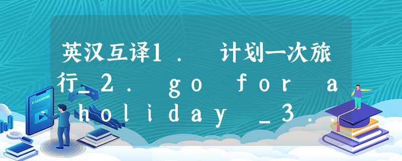 英汉互译1. 计划一次旅行_2. go for a holiday _3... 英汉互译1. 计划一次旅行_2. go for a holiday _3...