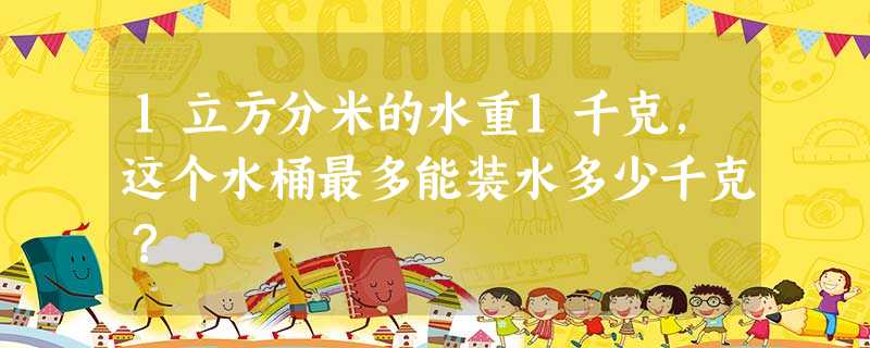 1立方分米的水重1千克,这个水桶最多能装水多少千克? 1立方分米的水重1千克,这个水桶最多能装水多少千克?