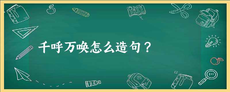 千呼万唤怎么造句? 千呼万唤怎么造句?