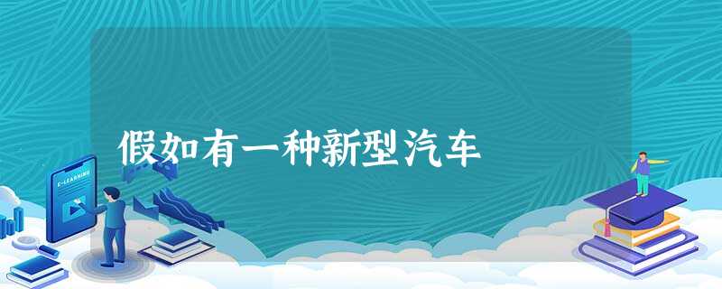 假如有一种新型汽车 假如有一种新型汽车