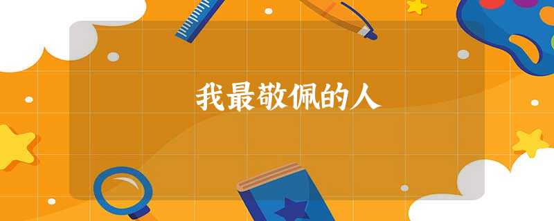 我最敬佩的人 我最敬佩的人