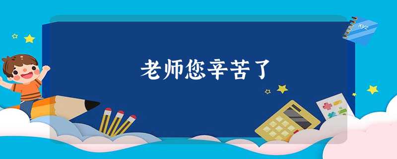 老师您辛苦了 老师您辛苦了