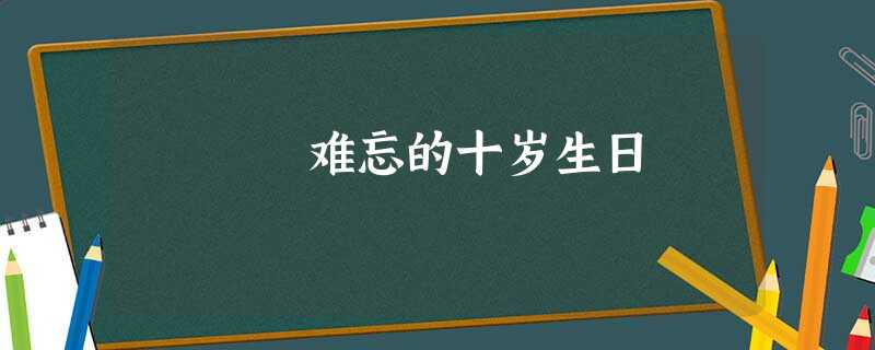 难忘的十岁生日 难忘的十岁生日