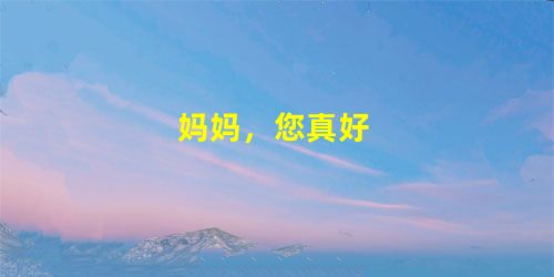 妈妈,您真好 妈妈,您真好