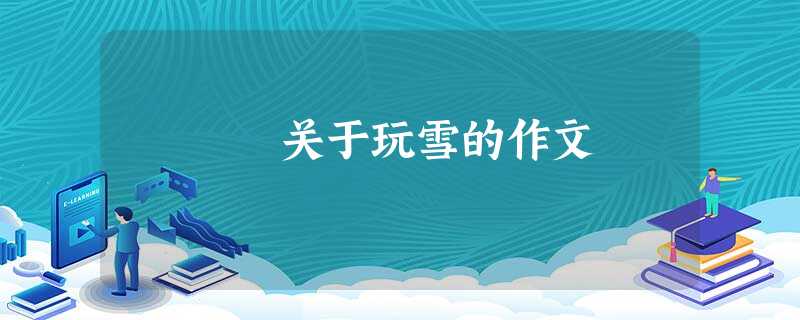 关于玩雪的作文 关于玩雪的作文