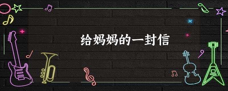 给妈妈的一封信 给妈妈的一封信