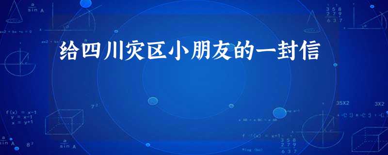 给四川灾区小朋友的一封信 给四川灾区小朋友的一封信