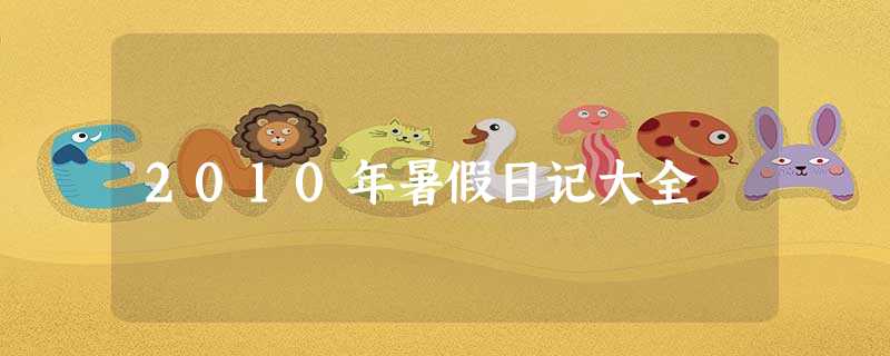 2010年暑假日记大全 2010年暑假日记大全