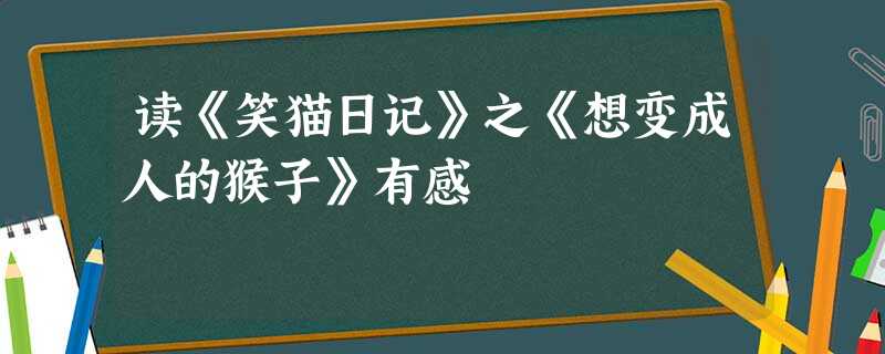 读《笑猫日记》之《想变成人的猴子》有感 读《笑猫日记》之《想变成人的猴子》有感