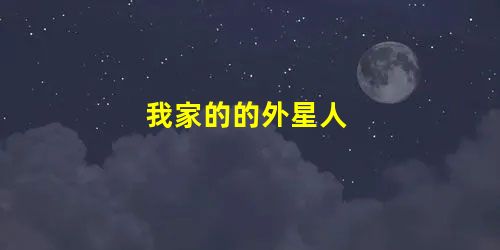 我家的的外星人 我家的的外星人