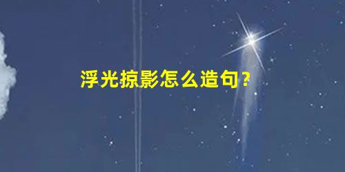 浮光掠影怎么造句? 浮光掠影怎么造句?