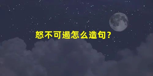 怒不可遏怎么造句? 怒不可遏怎么造句?