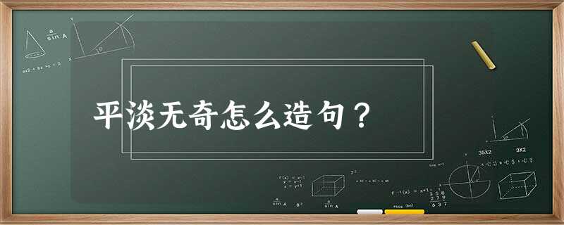 平淡无奇怎么造句? 平淡无奇怎么造句?