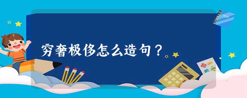 穷奢极侈怎么造句? 穷奢极侈怎么造句?