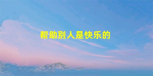 帮助别人是快乐的 帮助别人是快乐的