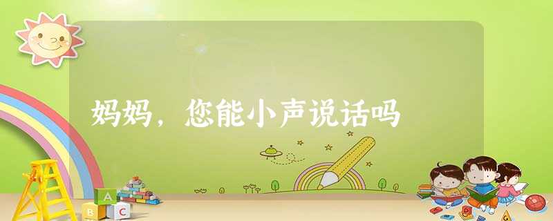 妈妈,您能小声说话吗 妈妈,您能小声说话吗