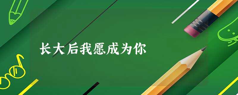 长大后我愿成为你 长大后我愿成为你