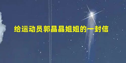 给运动员郭晶晶姐姐的一封信 给运动员郭晶晶姐姐的一封信