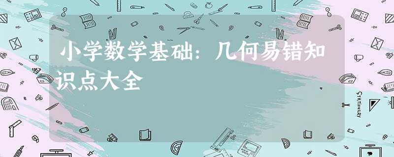 小学数学基础:几何易错知识点大全 小学数学基础:几何易错知识点大全