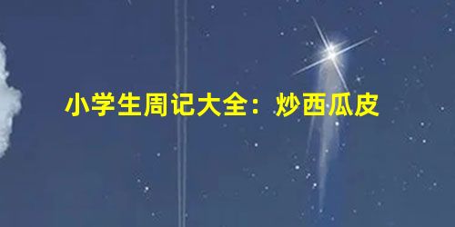 小学生周记大全:炒西瓜皮 小学生周记大全:炒西瓜皮