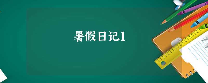 暑假日记1 暑假日记1