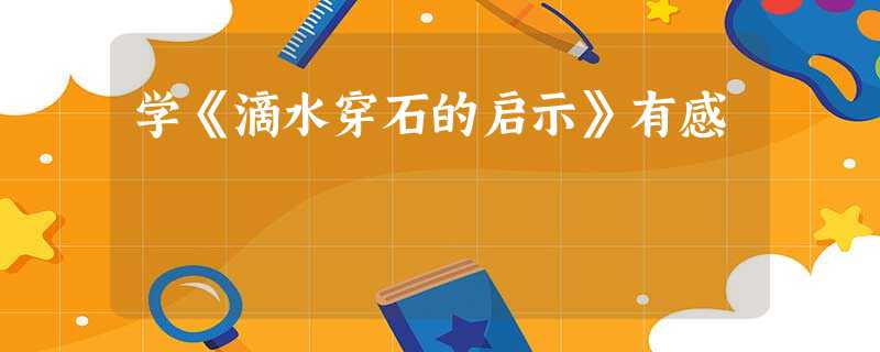 学《滴水穿石的启示》有感 学《滴水穿石的启示》有感