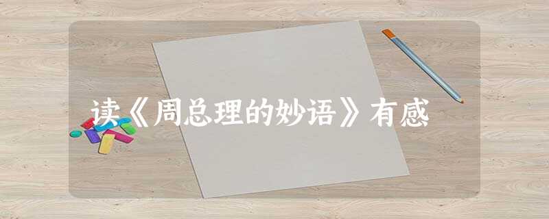 读《周总理的妙语》有感 读《周总理的妙语》有感