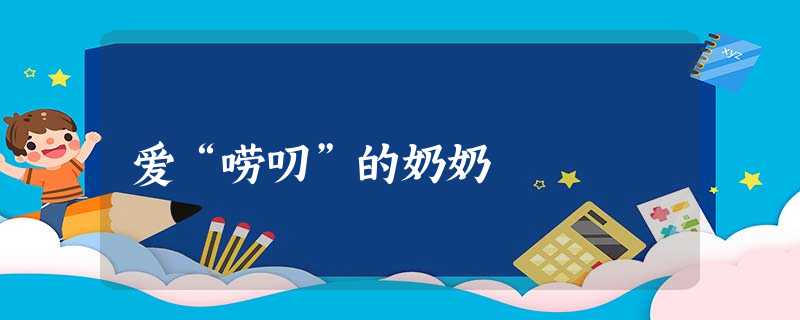 爱“唠叨”的奶奶 爱“唠叨”的奶奶