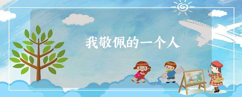 我敬佩的一个人 我敬佩的一个人