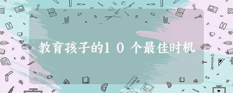 教育孩子的10个最佳时机 教育孩子的10个最佳时机