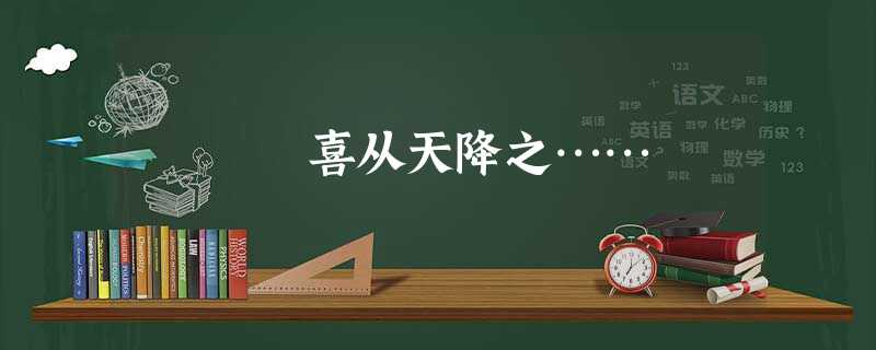 喜从天降之…… 喜从天降之……