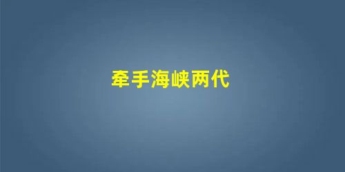牵手海峡两代 牵手海峡两代