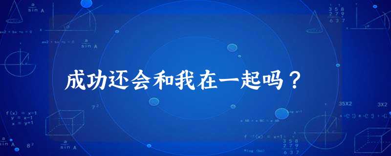 成功还会和我在一起吗? 成功还会和我在一起吗?