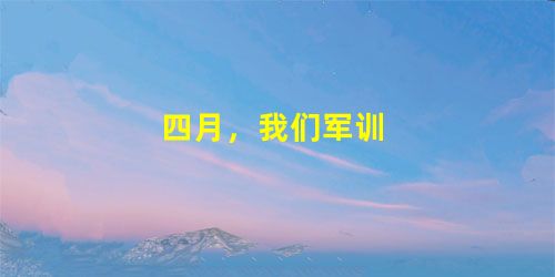 四月,我们军训 四月,我们军训