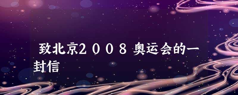 致北京2008奥运会的一封信 致北京2008奥运会的一封信