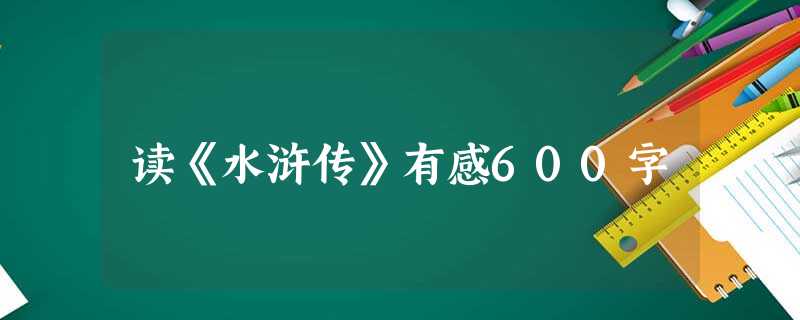 读《水浒传》有感600字 读《水浒传》有感600字