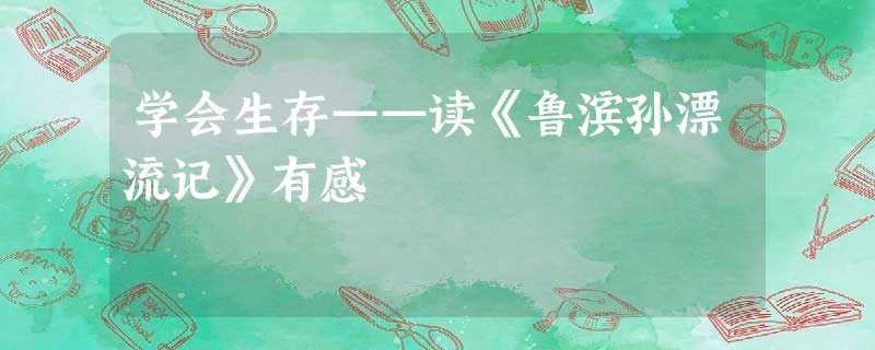 学会生存——读《鲁滨孙漂流记》有感 学会生存——读《鲁滨孙漂流记》有感