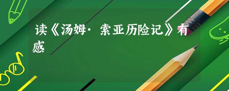 读《汤姆·索亚历险记》有感 读《汤姆·索亚历险记》有感