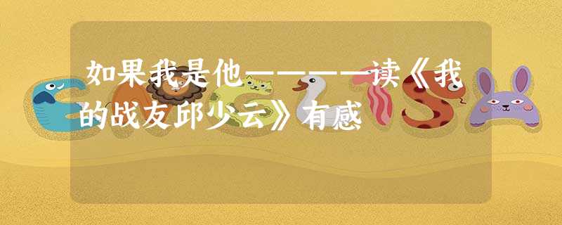 如果我是他————读《我的战友邱少云》有感 如果我是他————读《我的战友邱少云》有感