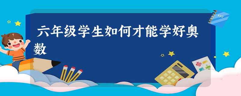 六年级学生如何才能学好奥数 六年级学生如何才能学好奥数