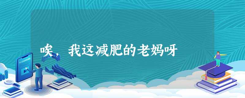 唉,我这减肥的老妈呀 唉,我这减肥的老妈呀