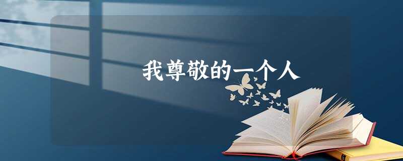 我尊敬的一个人 我尊敬的一个人